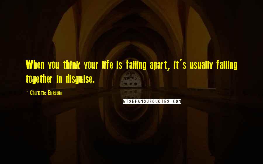 Charlotte Eriksson Quotes: When you think your life is falling apart, it's usually falling together in disguise.