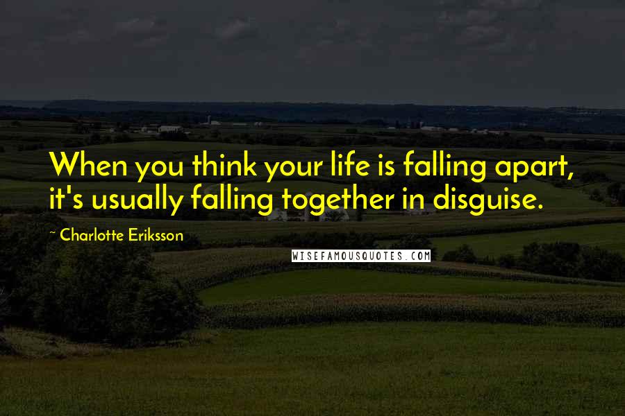 Charlotte Eriksson Quotes: When you think your life is falling apart, it's usually falling together in disguise.