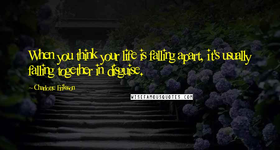 Charlotte Eriksson Quotes: When you think your life is falling apart, it's usually falling together in disguise.