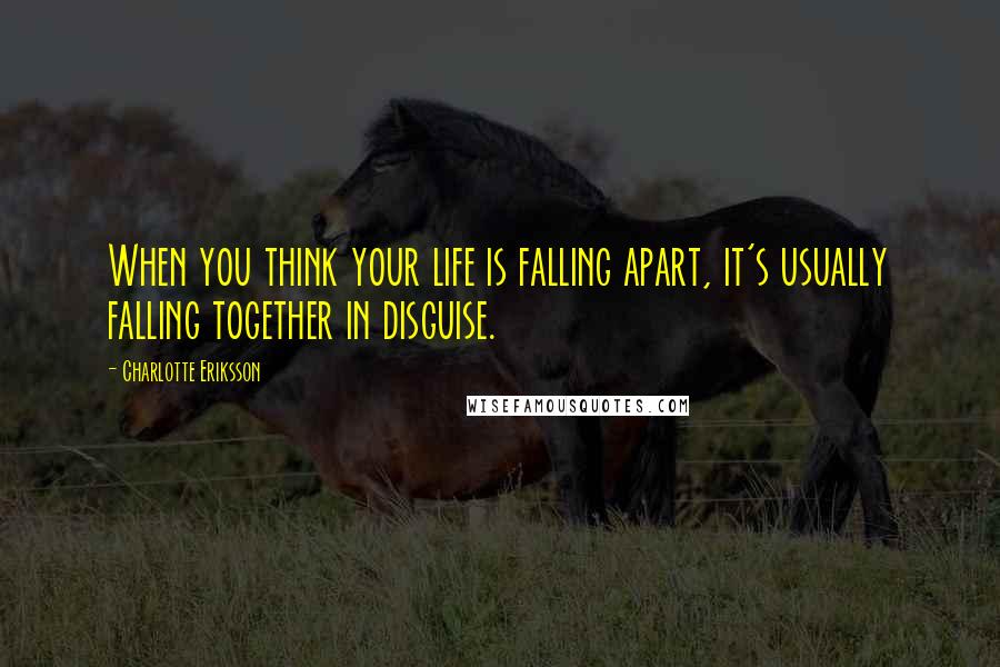 Charlotte Eriksson Quotes: When you think your life is falling apart, it's usually falling together in disguise.