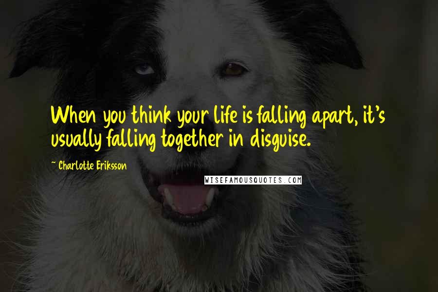 Charlotte Eriksson Quotes: When you think your life is falling apart, it's usually falling together in disguise.