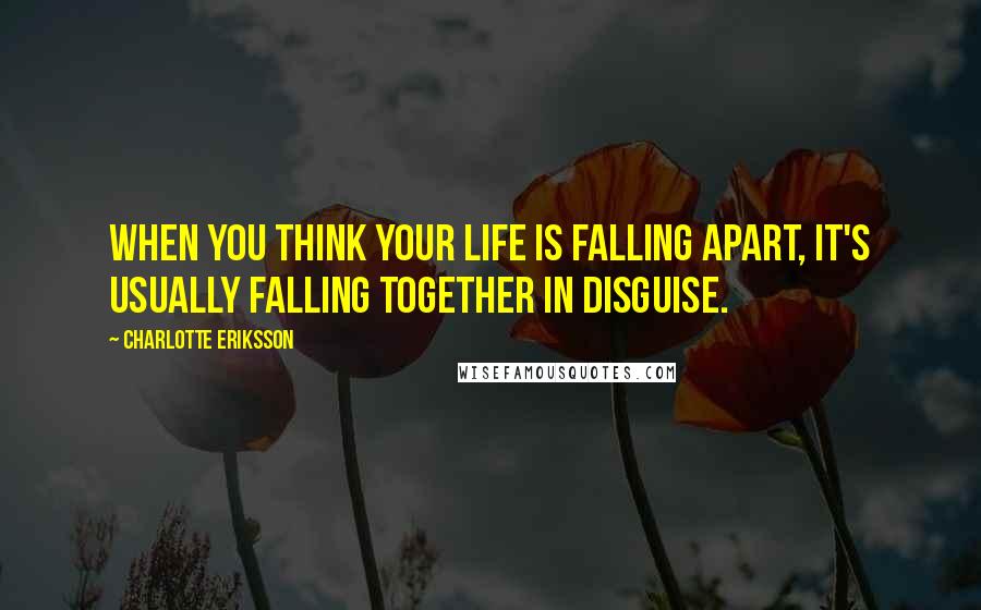 Charlotte Eriksson Quotes: When you think your life is falling apart, it's usually falling together in disguise.