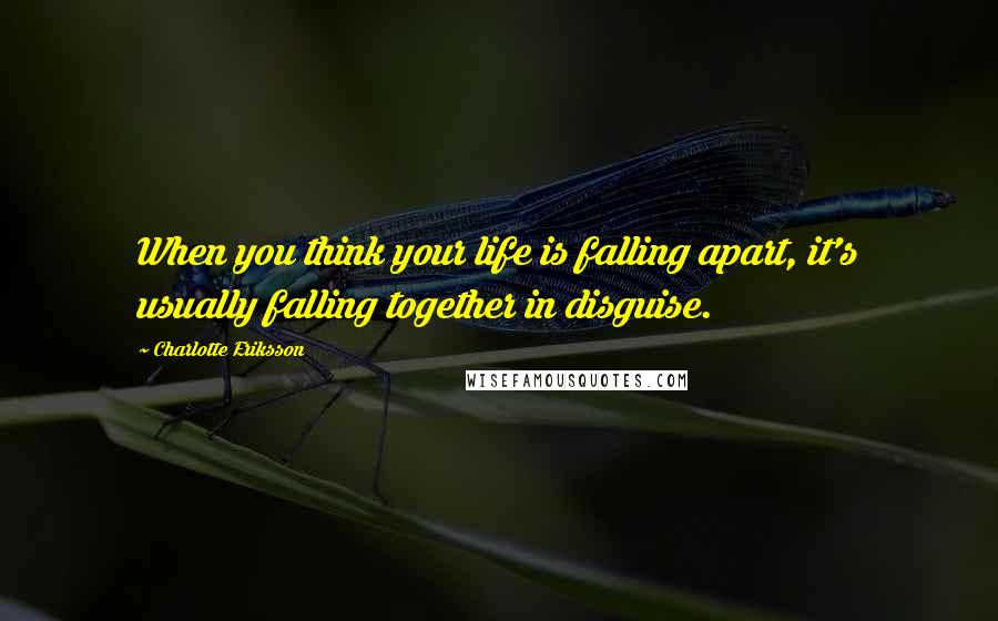 Charlotte Eriksson Quotes: When you think your life is falling apart, it's usually falling together in disguise.