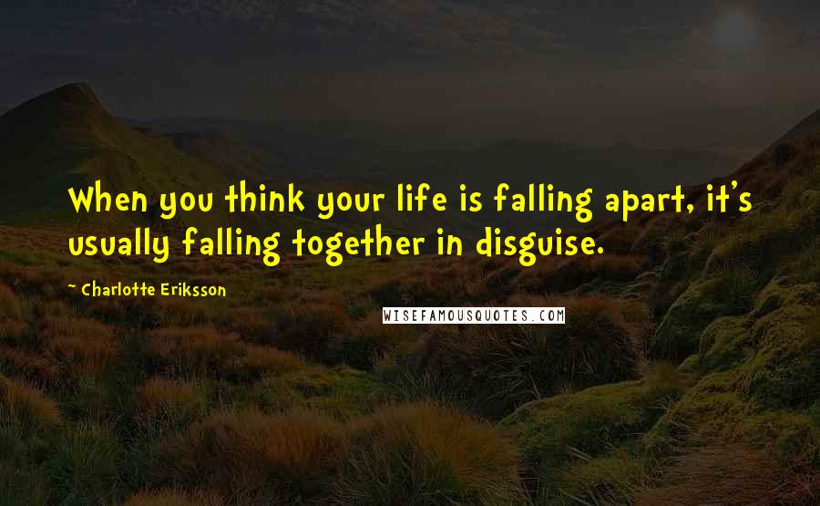 Charlotte Eriksson Quotes: When you think your life is falling apart, it's usually falling together in disguise.