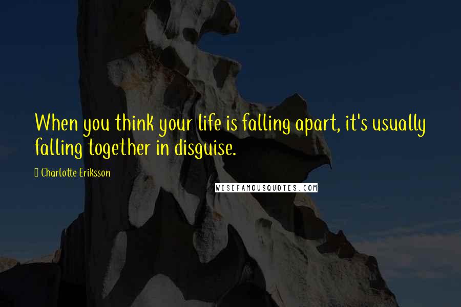 Charlotte Eriksson Quotes: When you think your life is falling apart, it's usually falling together in disguise.