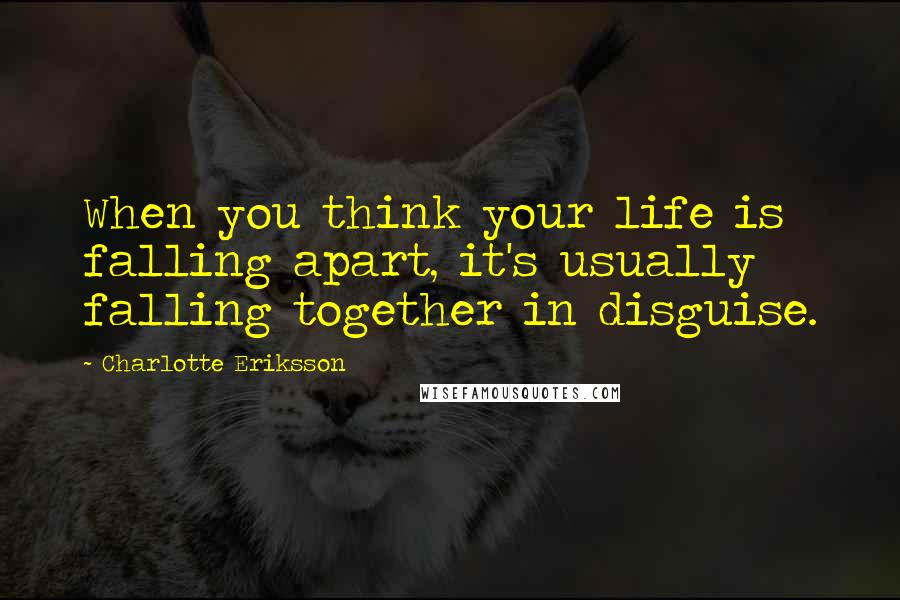 Charlotte Eriksson Quotes: When you think your life is falling apart, it's usually falling together in disguise.