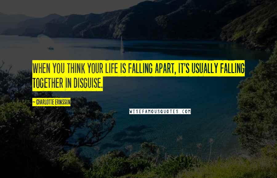 Charlotte Eriksson Quotes: When you think your life is falling apart, it's usually falling together in disguise.