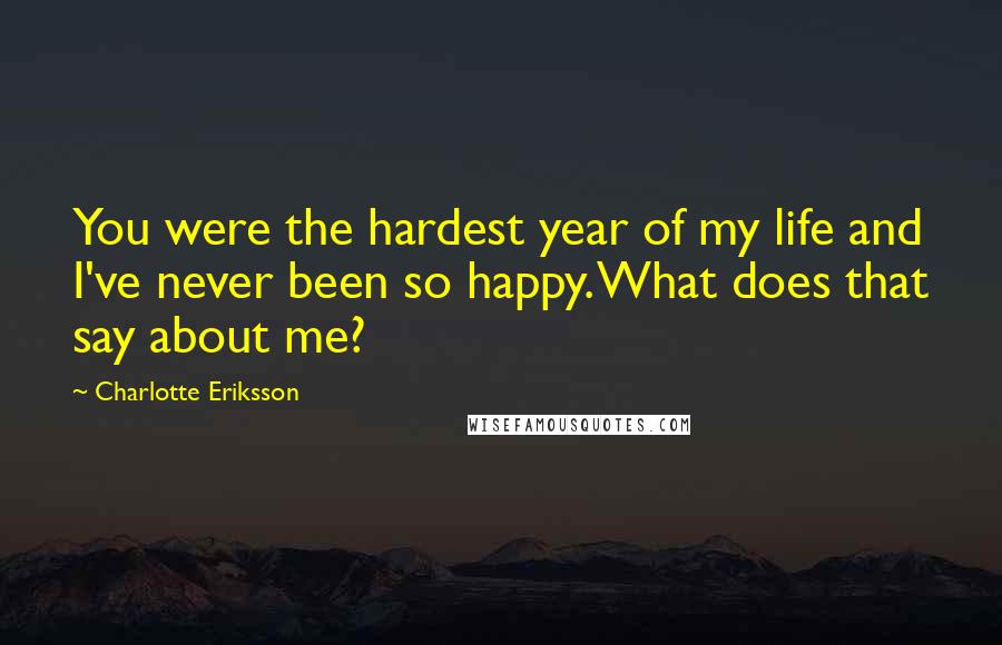 Charlotte Eriksson Quotes: You were the hardest year of my life and I've never been so happy. What does that say about me?