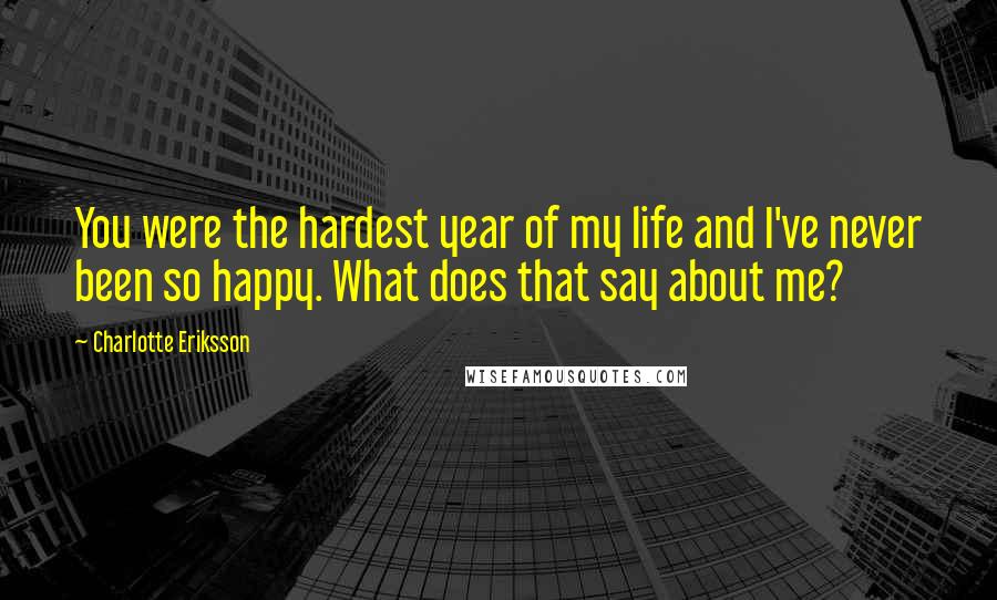 Charlotte Eriksson Quotes: You were the hardest year of my life and I've never been so happy. What does that say about me?