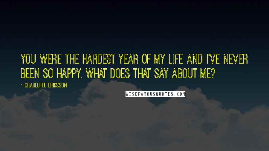 Charlotte Eriksson Quotes: You were the hardest year of my life and I've never been so happy. What does that say about me?