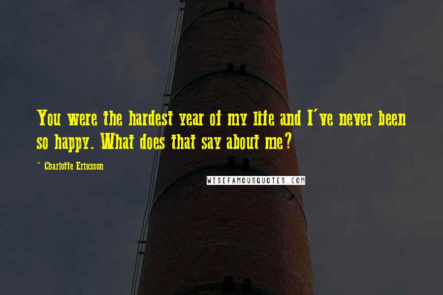 Charlotte Eriksson Quotes: You were the hardest year of my life and I've never been so happy. What does that say about me?