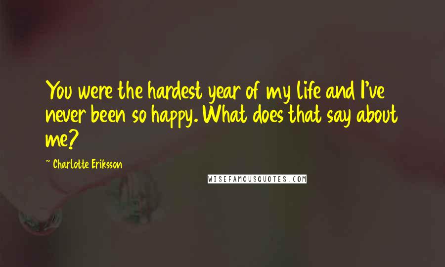 Charlotte Eriksson Quotes: You were the hardest year of my life and I've never been so happy. What does that say about me?