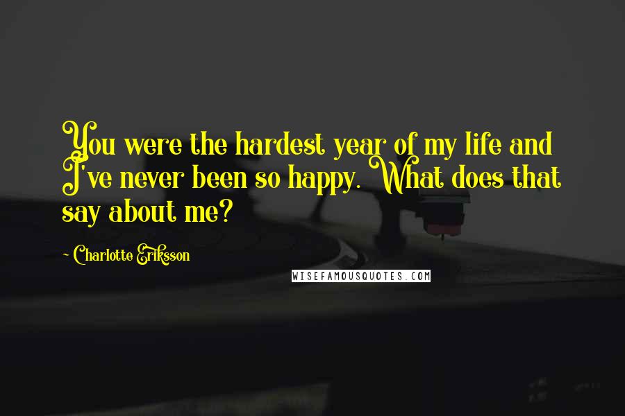 Charlotte Eriksson Quotes: You were the hardest year of my life and I've never been so happy. What does that say about me?