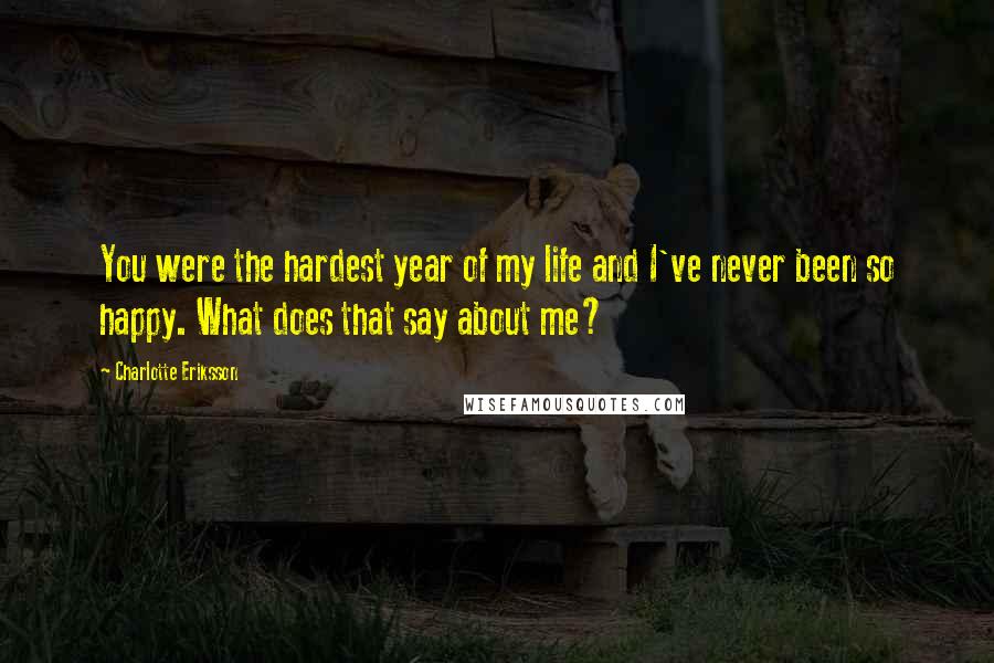 Charlotte Eriksson Quotes: You were the hardest year of my life and I've never been so happy. What does that say about me?