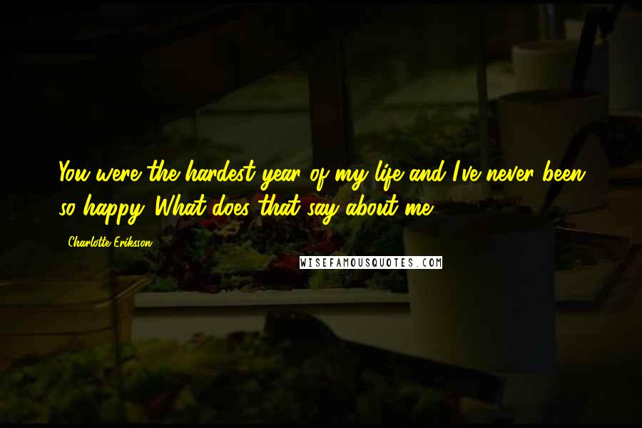 Charlotte Eriksson Quotes: You were the hardest year of my life and I've never been so happy. What does that say about me?