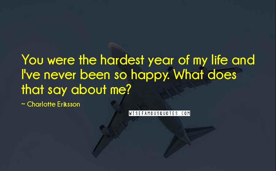 Charlotte Eriksson Quotes: You were the hardest year of my life and I've never been so happy. What does that say about me?