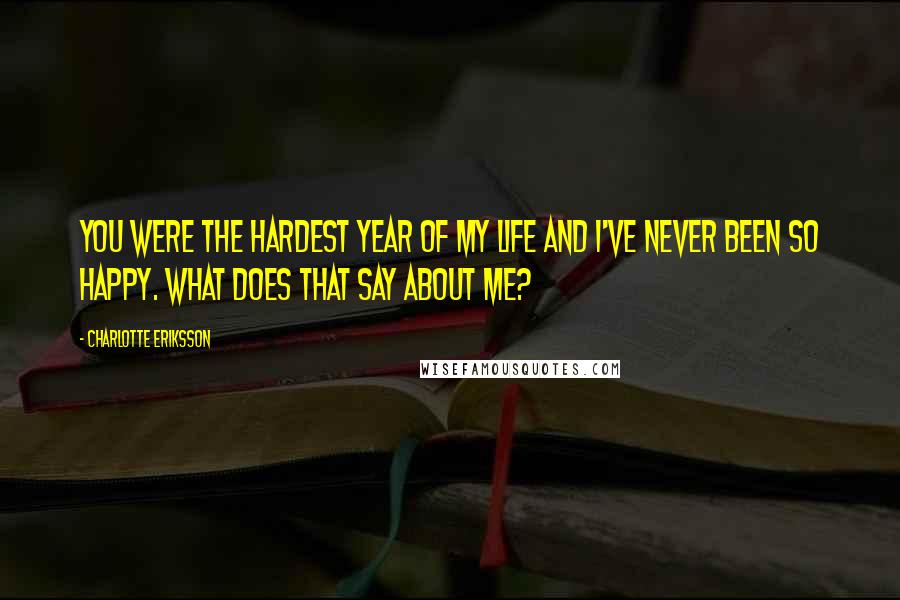 Charlotte Eriksson Quotes: You were the hardest year of my life and I've never been so happy. What does that say about me?