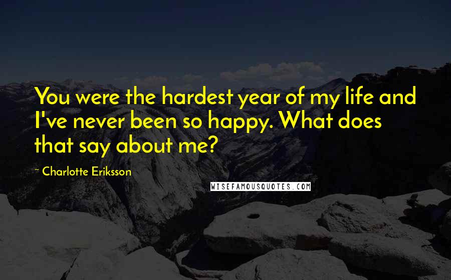 Charlotte Eriksson Quotes: You were the hardest year of my life and I've never been so happy. What does that say about me?