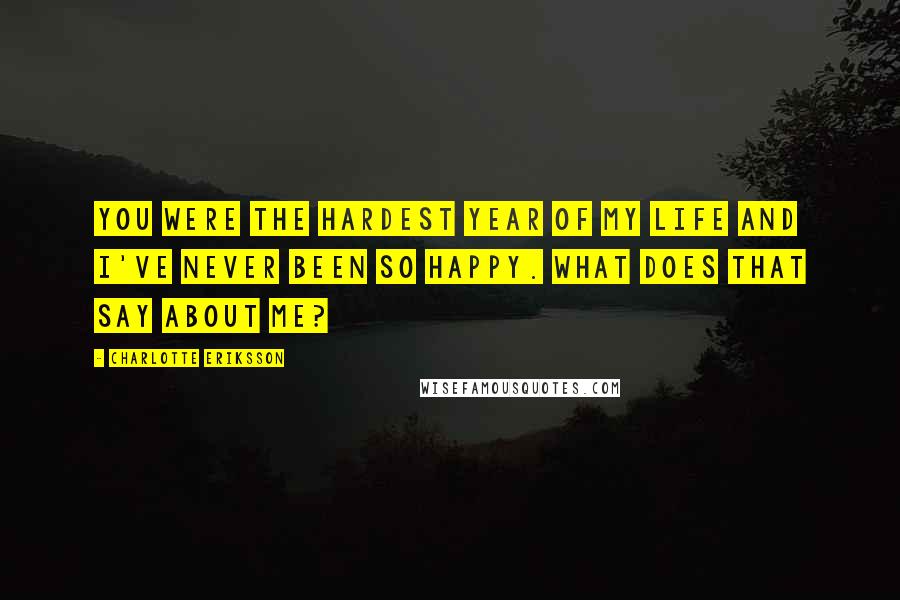 Charlotte Eriksson Quotes: You were the hardest year of my life and I've never been so happy. What does that say about me?