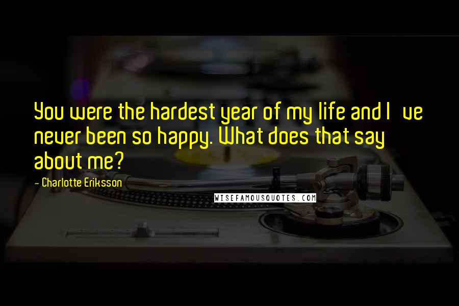 Charlotte Eriksson Quotes: You were the hardest year of my life and I've never been so happy. What does that say about me?