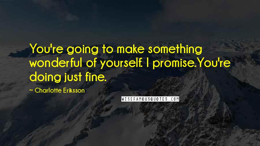 Charlotte Eriksson Quotes: You're going to make something wonderful of yourself. I promise.You're doing just fine.