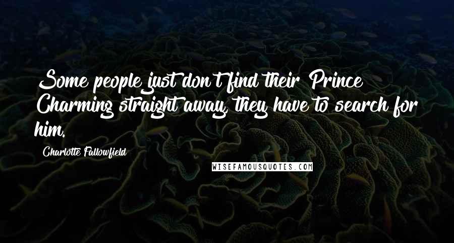 Charlotte Fallowfield Quotes: Some people just don't find their Prince Charming straight away, they have to search for him.