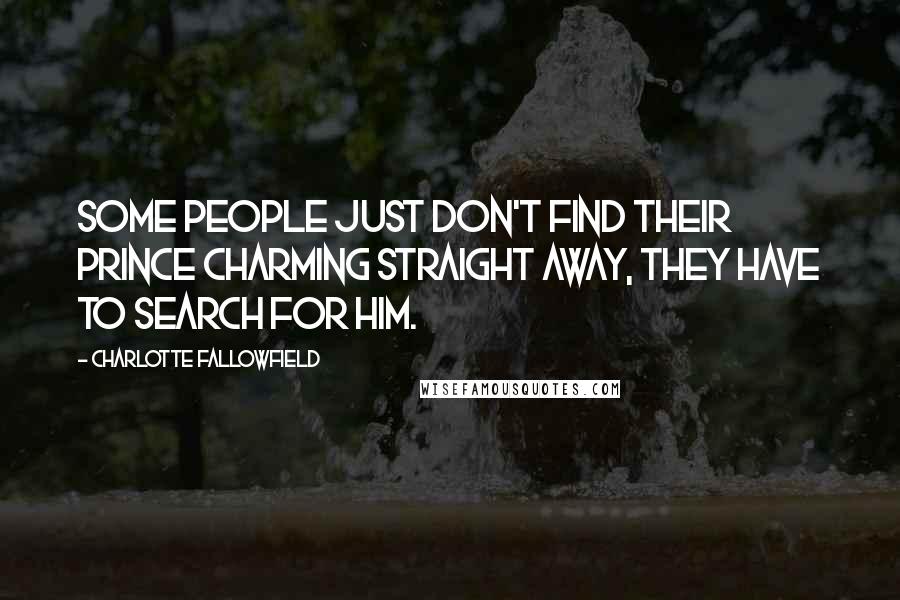 Charlotte Fallowfield Quotes: Some people just don't find their Prince Charming straight away, they have to search for him.