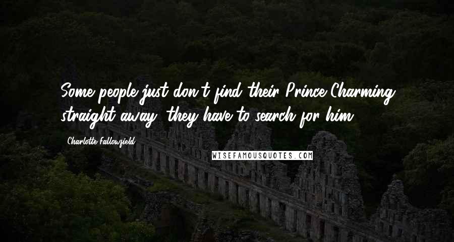 Charlotte Fallowfield Quotes: Some people just don't find their Prince Charming straight away, they have to search for him.