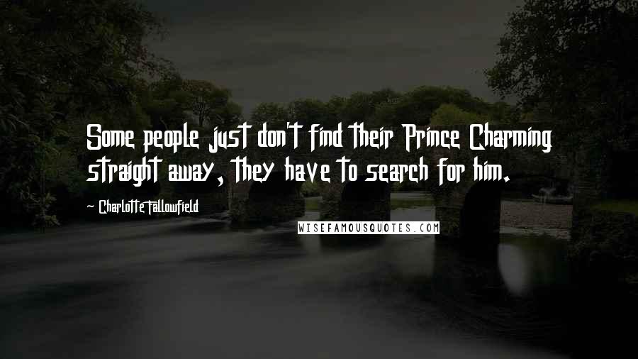 Charlotte Fallowfield Quotes: Some people just don't find their Prince Charming straight away, they have to search for him.