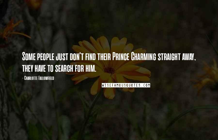 Charlotte Fallowfield Quotes: Some people just don't find their Prince Charming straight away, they have to search for him.