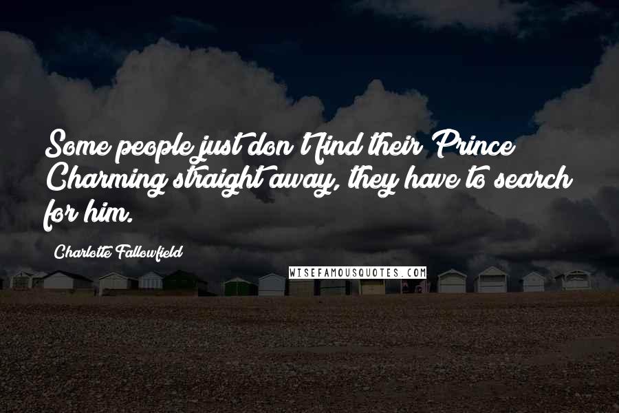 Charlotte Fallowfield Quotes: Some people just don't find their Prince Charming straight away, they have to search for him.