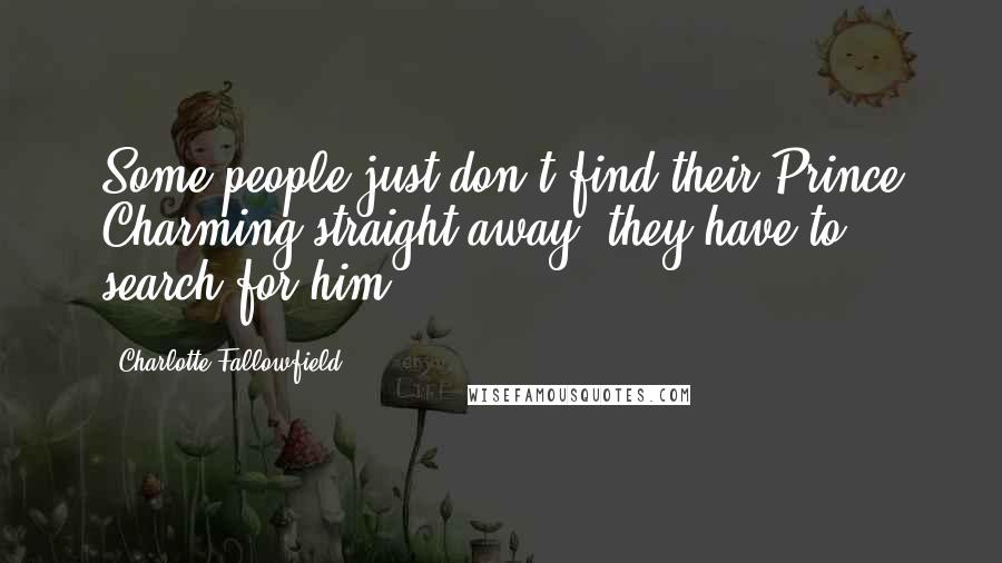 Charlotte Fallowfield Quotes: Some people just don't find their Prince Charming straight away, they have to search for him.