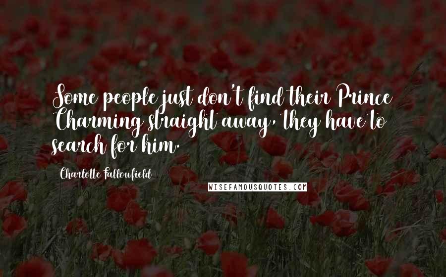 Charlotte Fallowfield Quotes: Some people just don't find their Prince Charming straight away, they have to search for him.