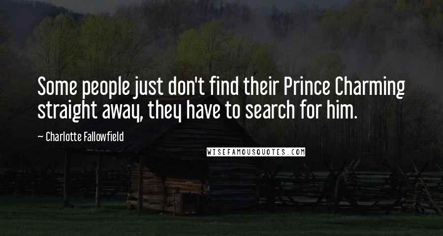 Charlotte Fallowfield Quotes: Some people just don't find their Prince Charming straight away, they have to search for him.