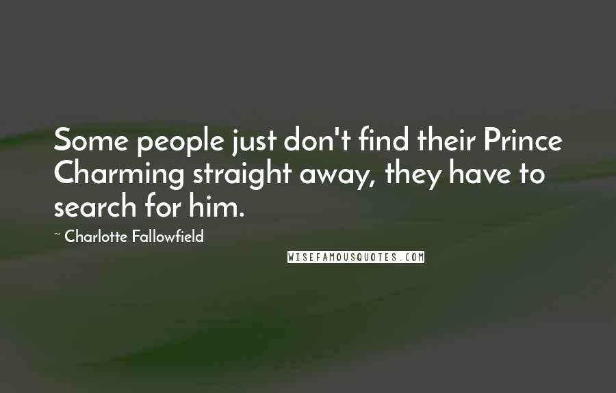 Charlotte Fallowfield Quotes: Some people just don't find their Prince Charming straight away, they have to search for him.