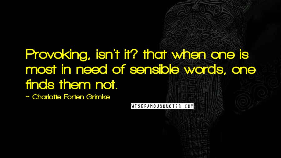 Charlotte Forten Grimke Quotes: Provoking, isn't it? that when one is most in need of sensible words, one finds them not.