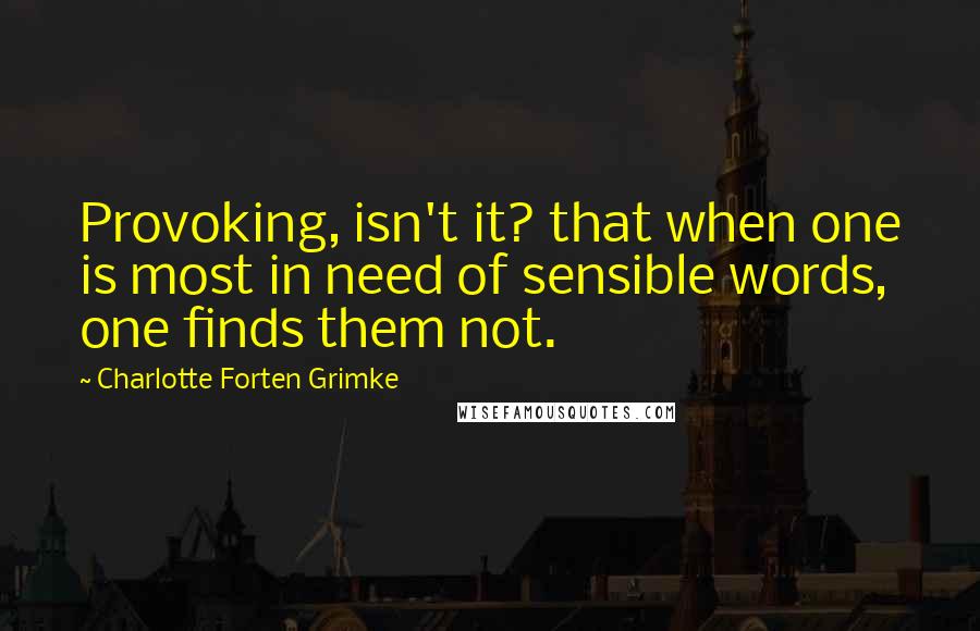 Charlotte Forten Grimke Quotes: Provoking, isn't it? that when one is most in need of sensible words, one finds them not.