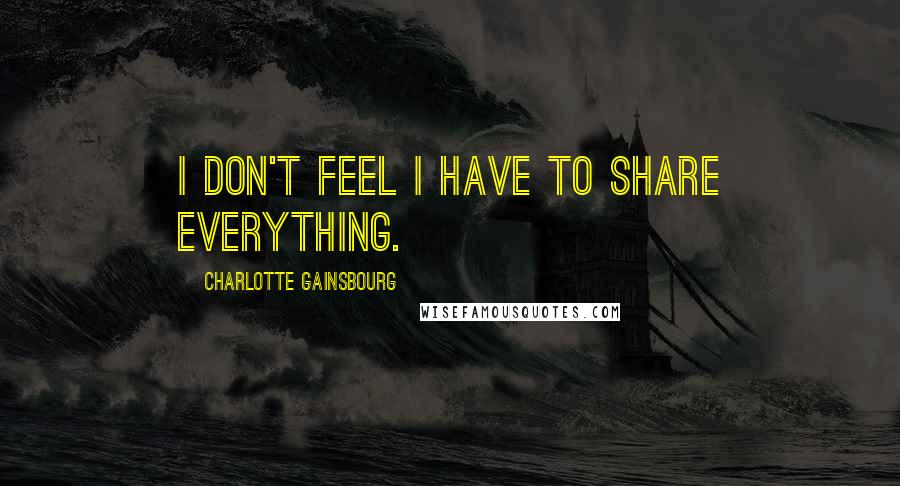 Charlotte Gainsbourg Quotes: I don't feel I have to share everything.