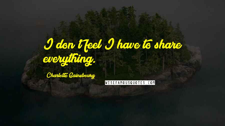 Charlotte Gainsbourg Quotes: I don't feel I have to share everything.