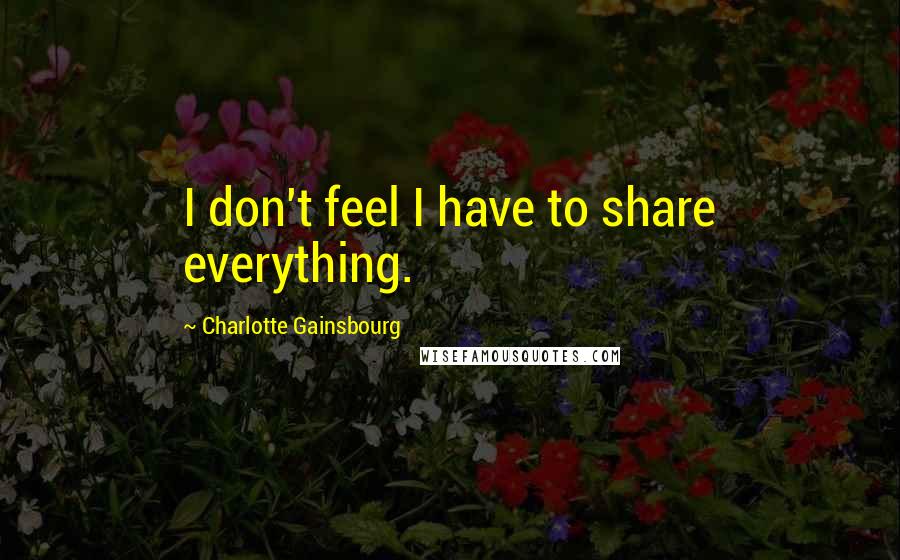 Charlotte Gainsbourg Quotes: I don't feel I have to share everything.
