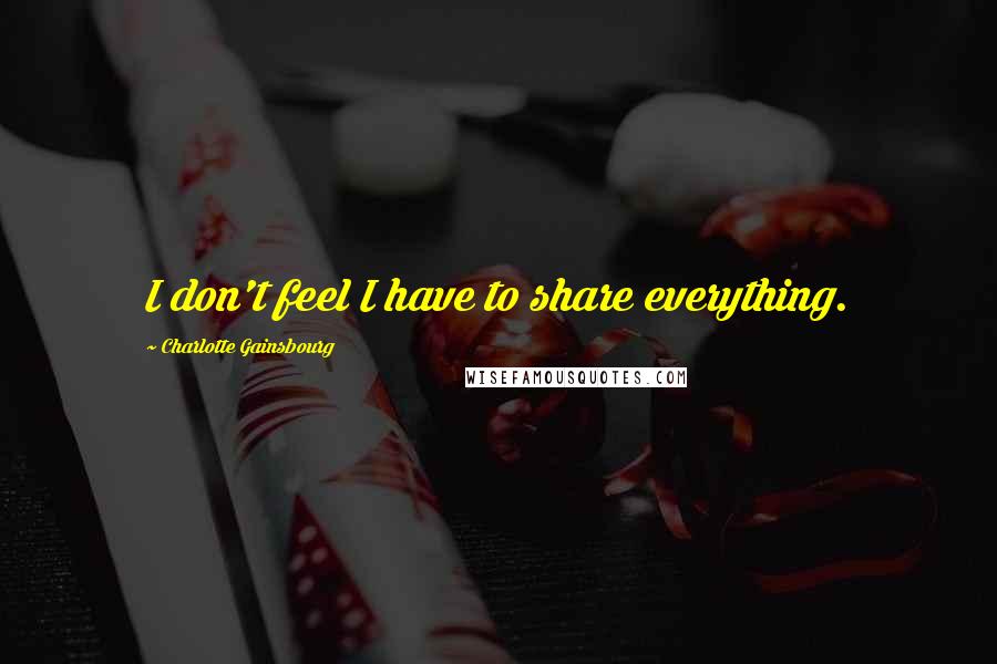 Charlotte Gainsbourg Quotes: I don't feel I have to share everything.