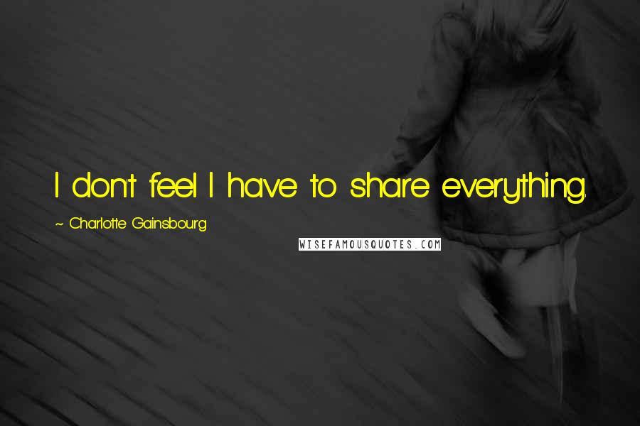 Charlotte Gainsbourg Quotes: I don't feel I have to share everything.