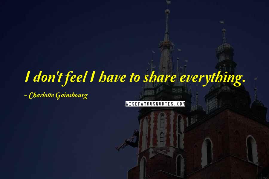 Charlotte Gainsbourg Quotes: I don't feel I have to share everything.