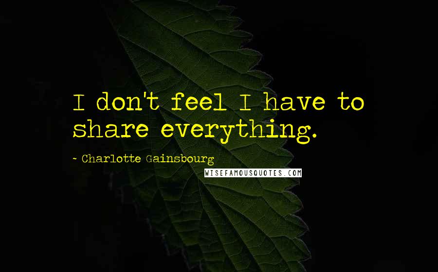 Charlotte Gainsbourg Quotes: I don't feel I have to share everything.