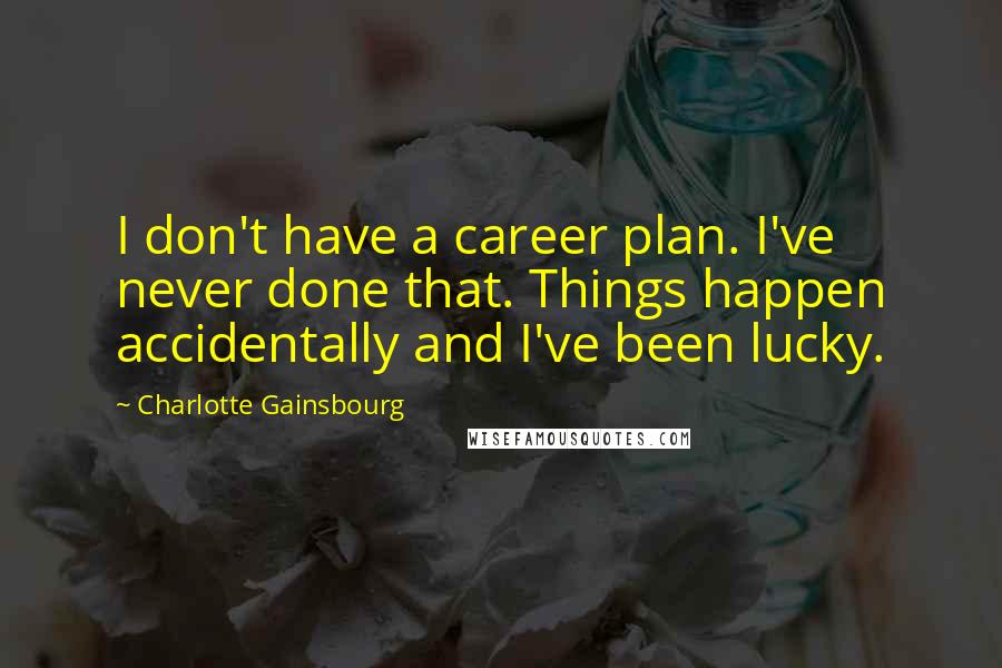 Charlotte Gainsbourg Quotes: I don't have a career plan. I've never done that. Things happen accidentally and I've been lucky.