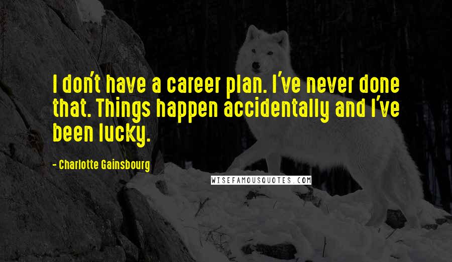 Charlotte Gainsbourg Quotes: I don't have a career plan. I've never done that. Things happen accidentally and I've been lucky.