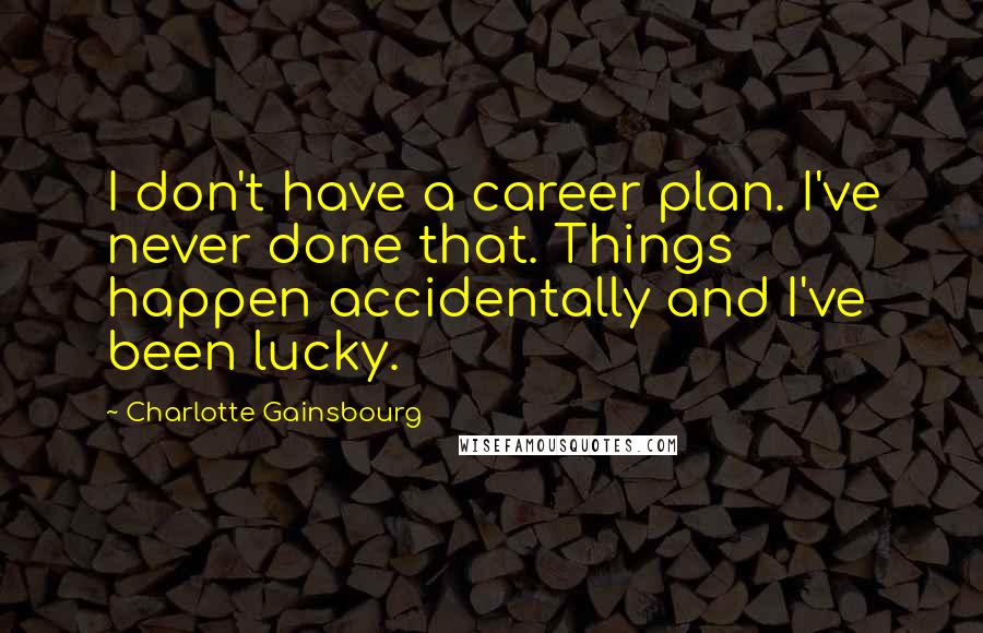 Charlotte Gainsbourg Quotes: I don't have a career plan. I've never done that. Things happen accidentally and I've been lucky.