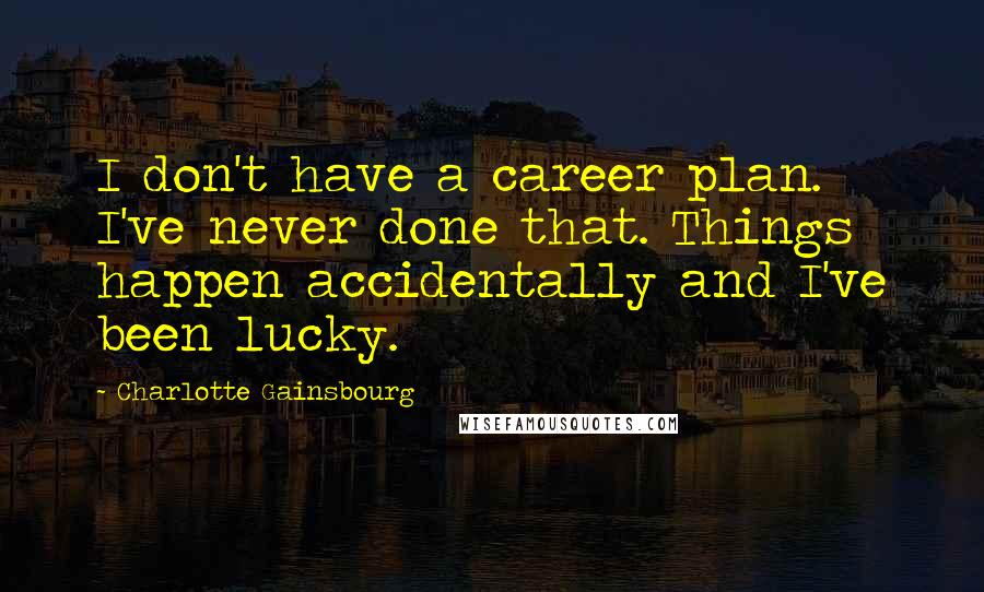 Charlotte Gainsbourg Quotes: I don't have a career plan. I've never done that. Things happen accidentally and I've been lucky.