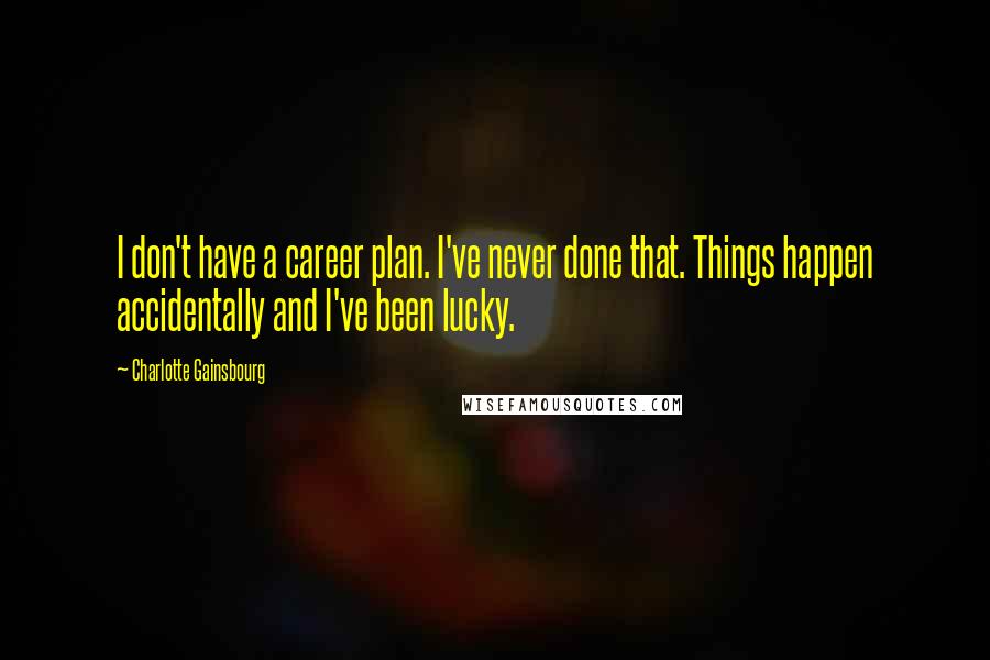 Charlotte Gainsbourg Quotes: I don't have a career plan. I've never done that. Things happen accidentally and I've been lucky.