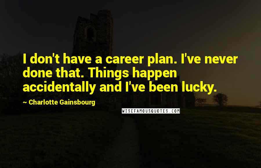 Charlotte Gainsbourg Quotes: I don't have a career plan. I've never done that. Things happen accidentally and I've been lucky.